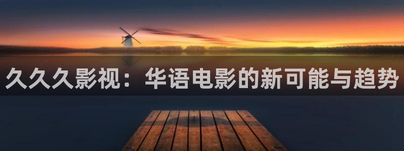 天狼影院免费在线观看：久久久影视：华语电影的新可能与趋势